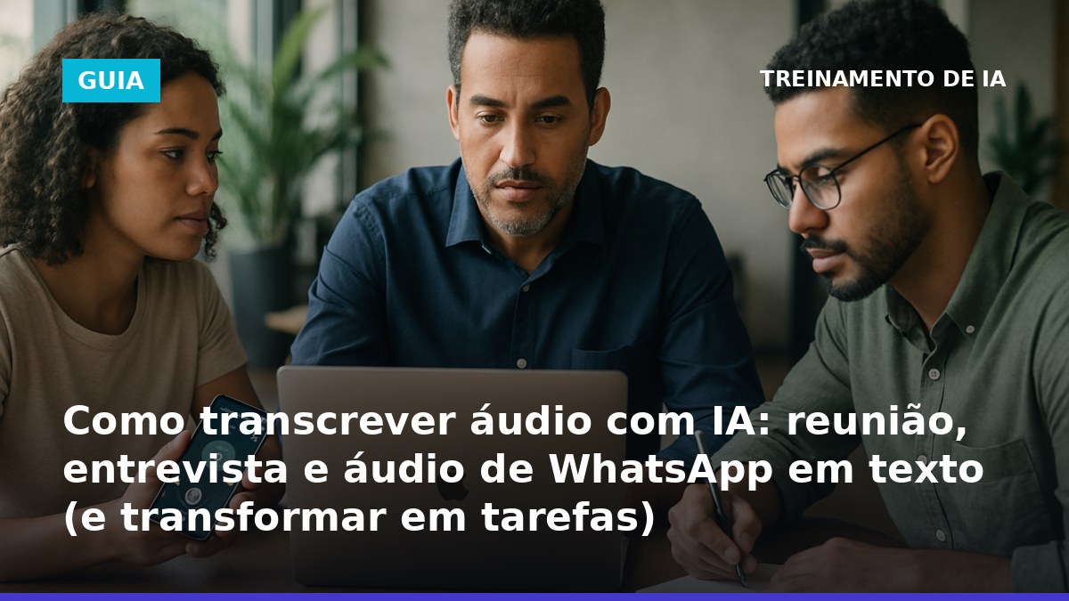 Como transcrever áudio com IA em português para reunião, entrevista e áudio de WhatsApp