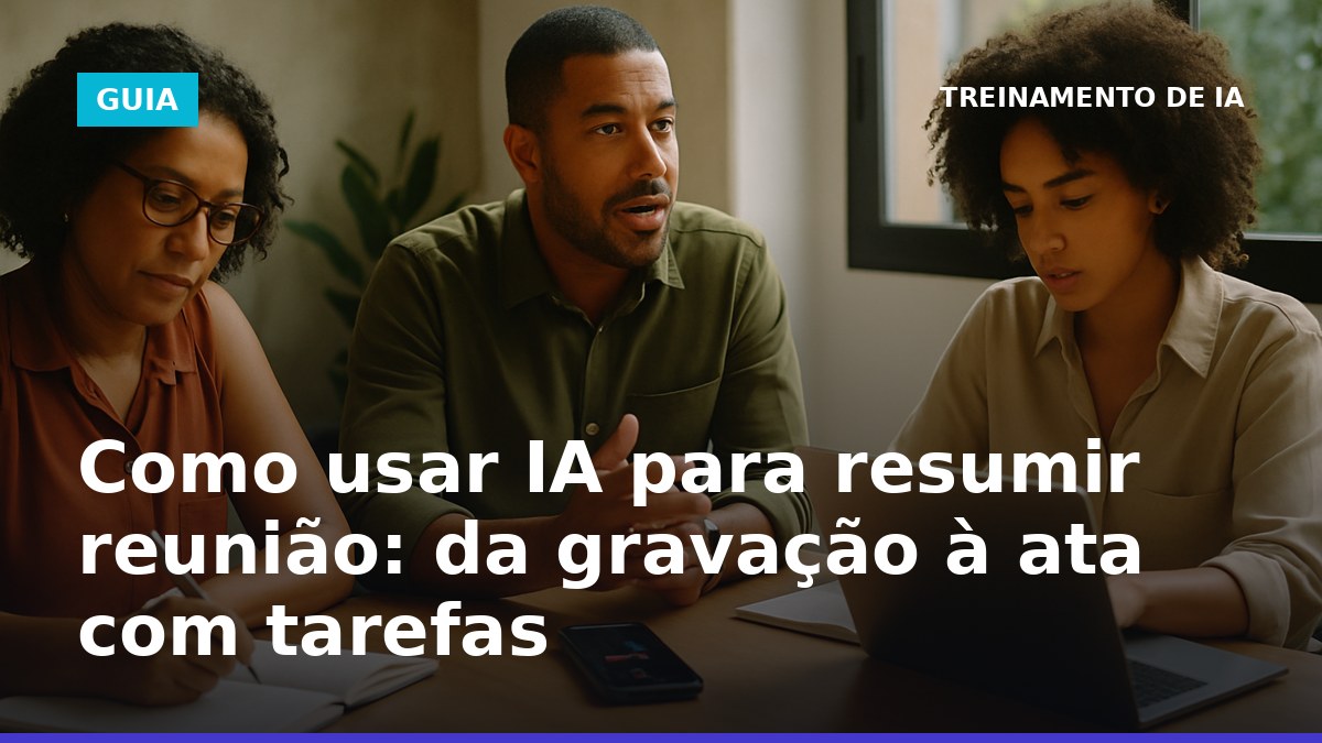 Como usar IA para resumir reunião e gerar ata com tarefas a partir da gravação